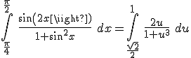 \int_{\frac{\pi}{4}}^{\frac{\pi}{2}}\ \frac{sin(2x)}{1+sin^2x}\ dx = \int_{\frac{\sqrt{2}}{2}}^{1}\ \frac{2u}{1+u^3}\ du